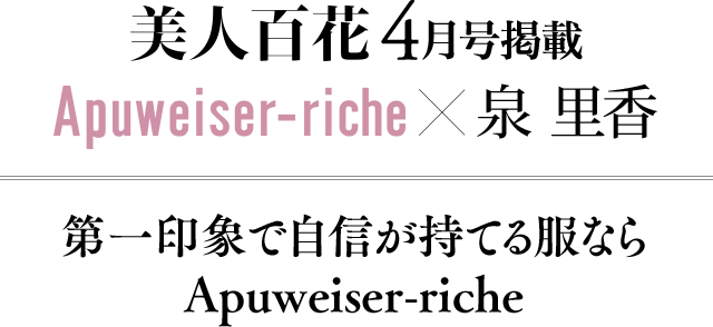 美人百花4月号掲載 Apuweiser-riche × 泉里香 │【公式通販】Arpege
